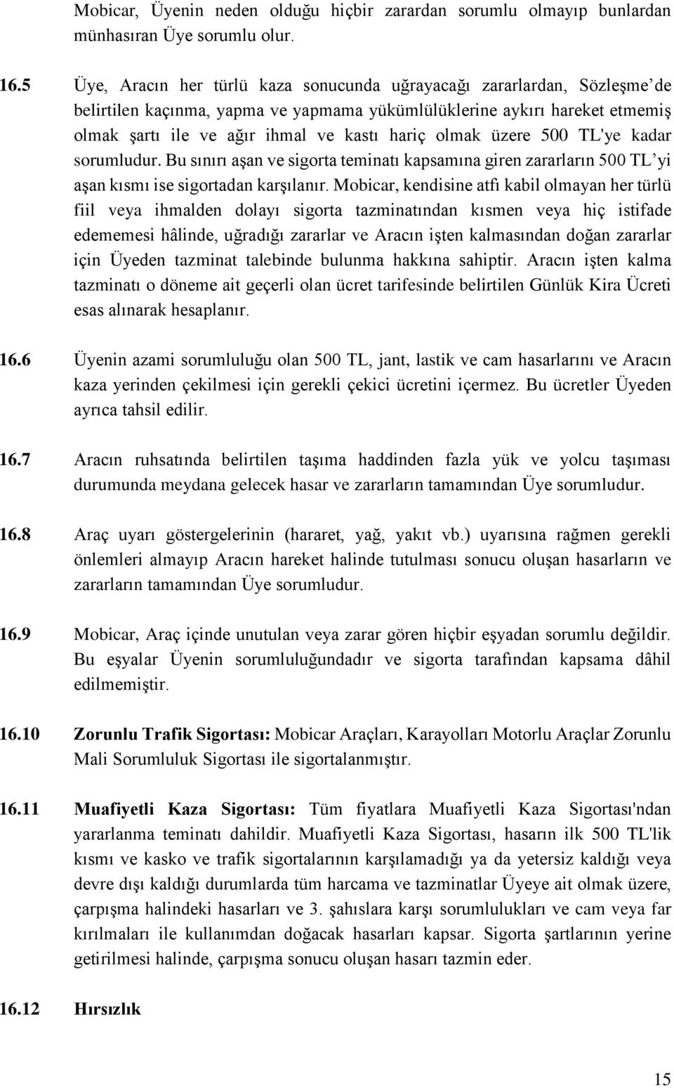 olmak üzere 500 TL'ye kadar sorumludur. Bu sınırı aşan ve sigorta teminatı kapsamına giren zararların 500 TL yi aşan kısmı ise sigortadan karşılanır.