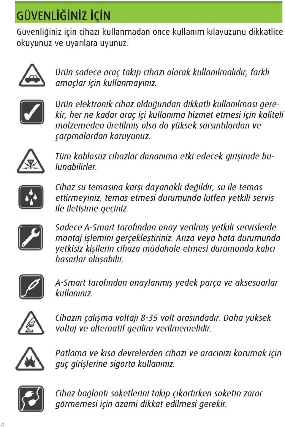 Ürün elektronik cihaz olduğundan dikkatli kullanılması gerekir, her ne kadar araç içi kullanıma hizmet etmesi için kaliteli malzemeden üretilmiş olsa da yüksek sarsıntılardan ve çarpmalardan