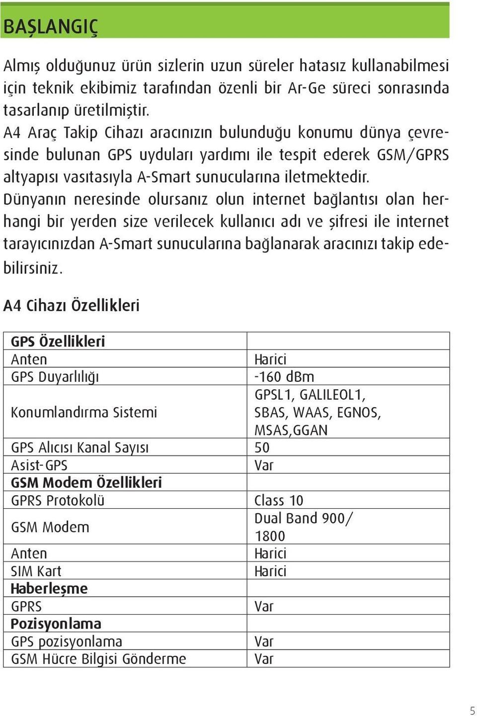 Dünyanın neresinde olursanız olun internet bağlantısı olan herhangi bir yerden size verilecek kullanıcı adı ve şifresi ile internet tarayıcınızdan A-Smart sunucularına bağlanarak aracınızı takip