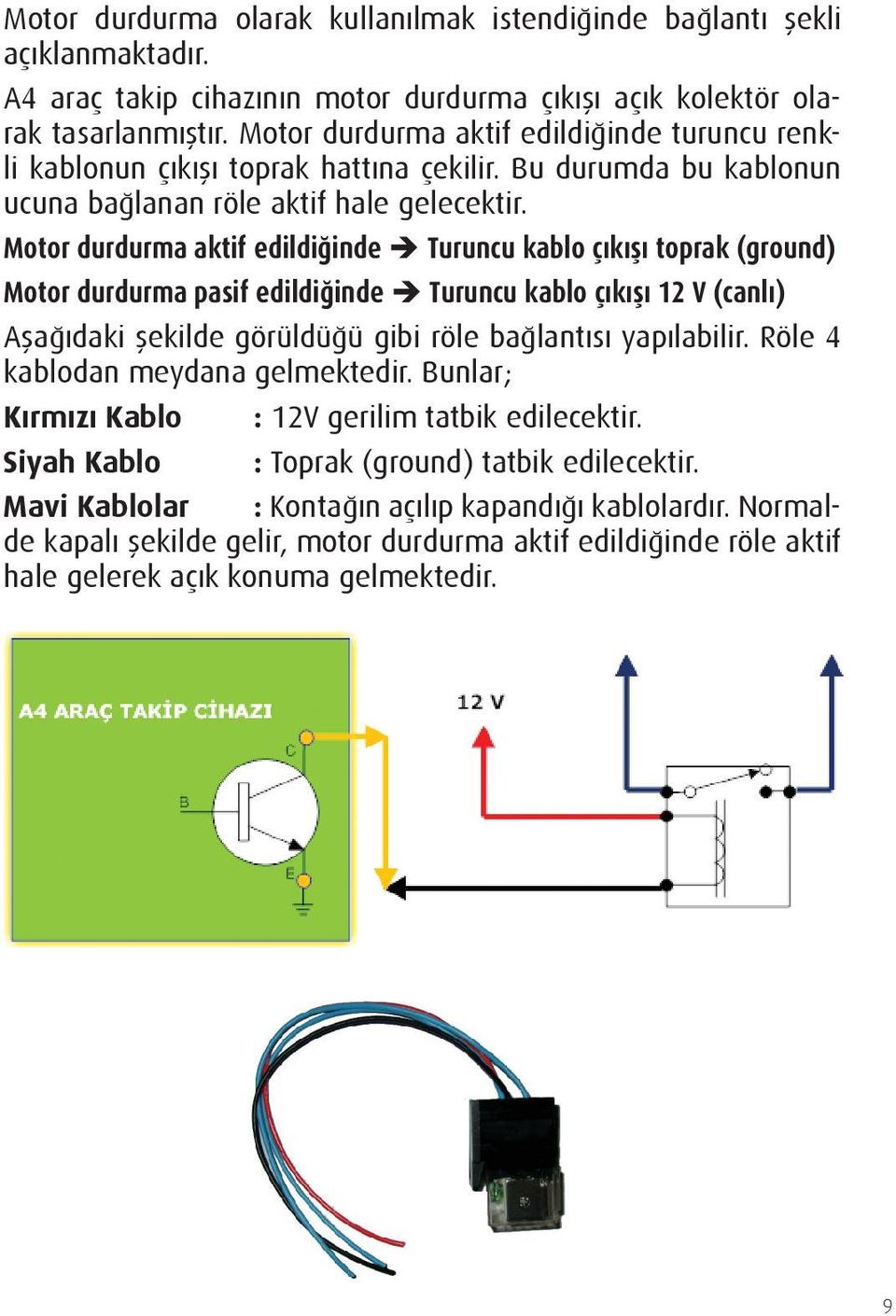 Motor durdurma aktif edildiğinde è Turuncu kablo çıkışı toprak (ground) Motor durdurma pasif edildiğinde è Turuncu kablo çıkışı 12 V (canlı) Aşağıdaki şekilde görüldüğü gibi röle bağlantısı