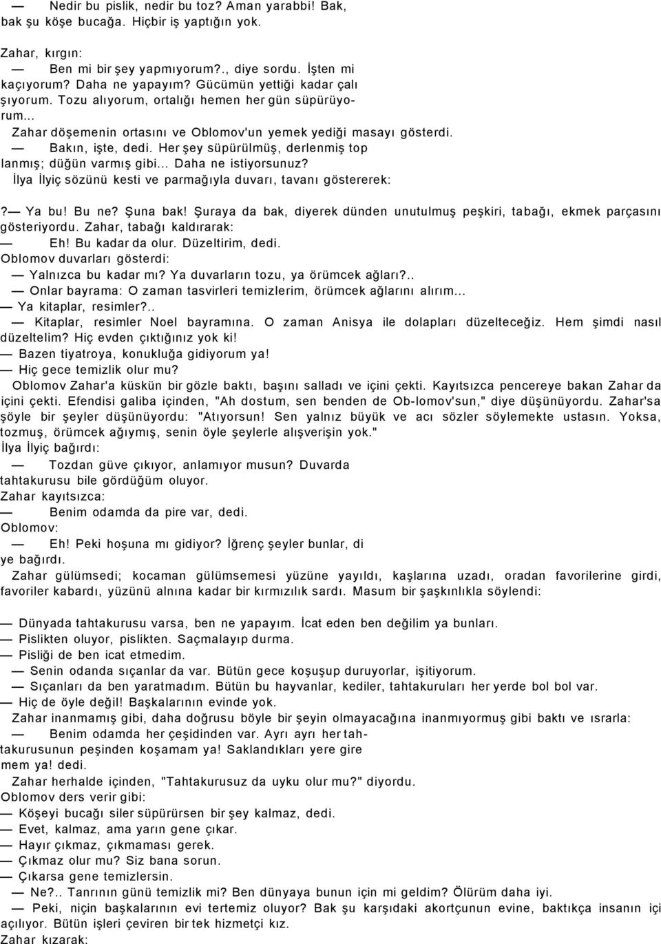 Her şey süpürülmüş, derlenmiş top lanmış; düğün varmış gibi... Daha ne istiyorsunuz? İlya İlyiç sözünü kesti ve parmağıyla duvarı, tavanı göstererek:? Ya bu! Bu ne? Şuna bak!