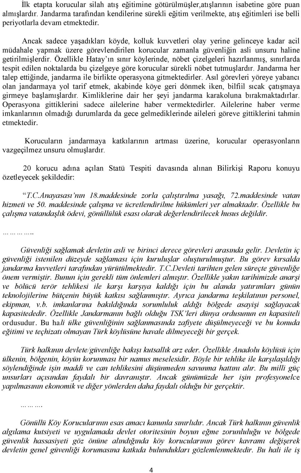 Ancak sadece yaşadıkları köyde, kolluk kuvvetleri olay yerine gelinceye kadar acil müdahale yapmak üzere görevlendirilen korucular zamanla güvenliğin asli unsuru haline getirilmişlerdir.