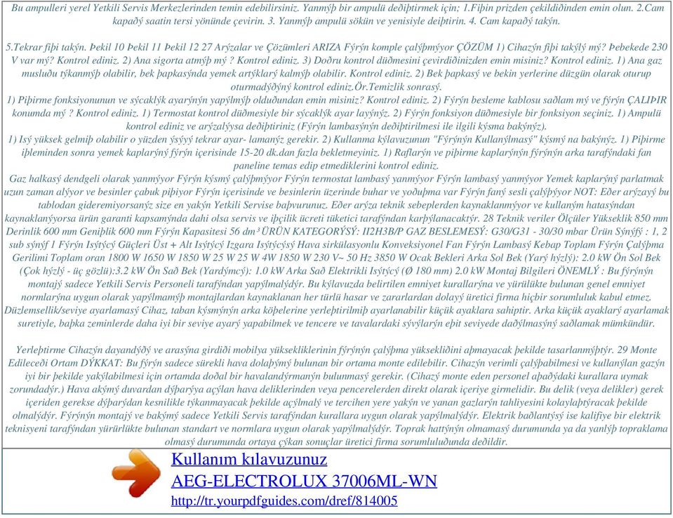 Þebekede 230 V var mý? Kontrol ediniz. 2) Ana sigorta atmýþ mý? Kontrol ediniz. 3) Doðru kontrol düðmesini çevirdiðinizden emin misiniz? Kontrol ediniz. 1) Ana gaz musluðu týkanmýþ olabilir, bek þapkasýnda yemek artýklarý kalmýþ olabilir.