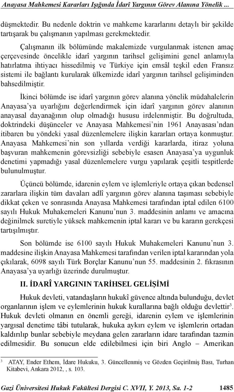 Çalışmanın ilk bölümünde makalemizde vurgulanmak istenen amaç çerçevesinde öncelikle idarî yargının tarihsel gelişimini genel anlamıyla hatırlatma ihtiyacı hissedilmiş ve Türkiye için emsâl teşkil