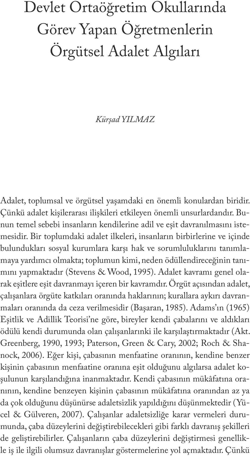 Çünkü adalet kişilerarası ilişkileri etkileyen önemli unsurlardandır. Bunun temel sebebi insanların kendilerine adil ve eşit davranılmasını istemesidir.