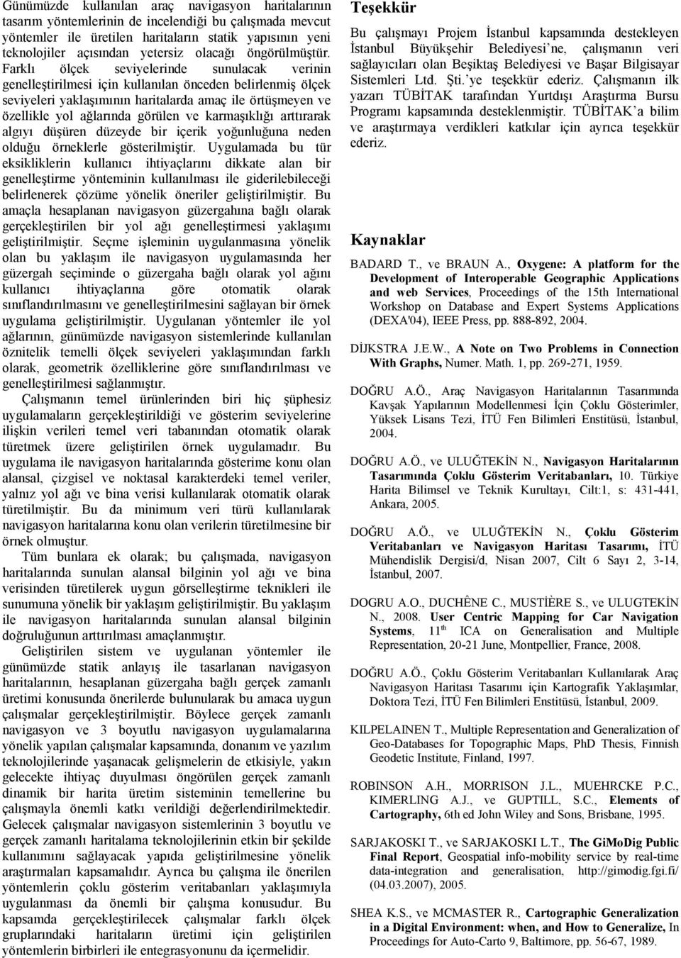 Farklı ölçek seviyelerinde sunulacak verinin genelleştirilmesi için kullanılan önceden belirlenmiş ölçek seviyeleri yaklaşımının haritalarda amaç ile örtüşmeyen ve özellikle yol ağlarında görülen ve