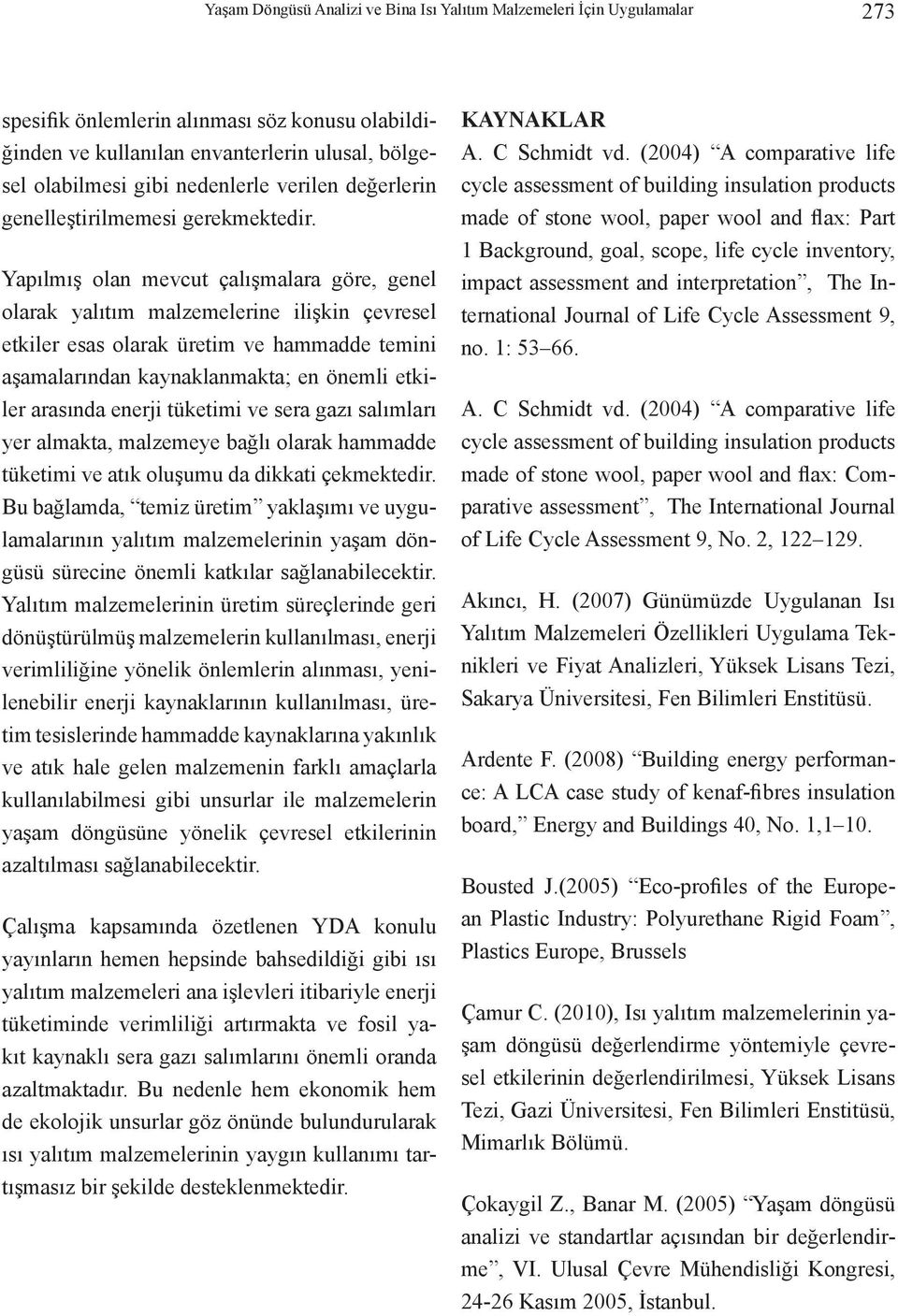 Yapılmış olan mevcut çalışmalara göre, genel olarak yalıtım malzemelerine ilişkin çevresel etkiler esas olarak üretim ve hammadde temini aşamalarından kaynaklanmakta; en önemli etkiler arasında