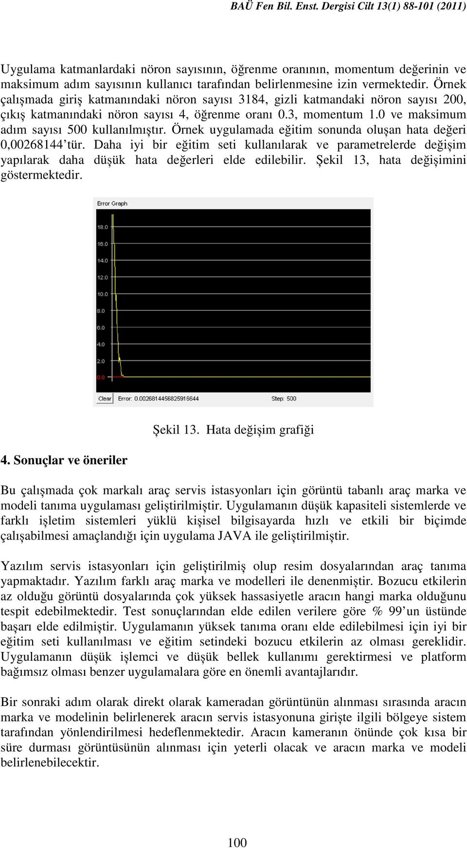 Örnek çalıșmada giriș katmanındaki nöron sayısı 3184, gizli katmandaki nöron sayısı 200, çıkıș katmanındaki nöron sayısı 4, öğrenme oranı 0.3, momentum 1.0 ve maksimum adım sayısı 500 kullanılmıștır.