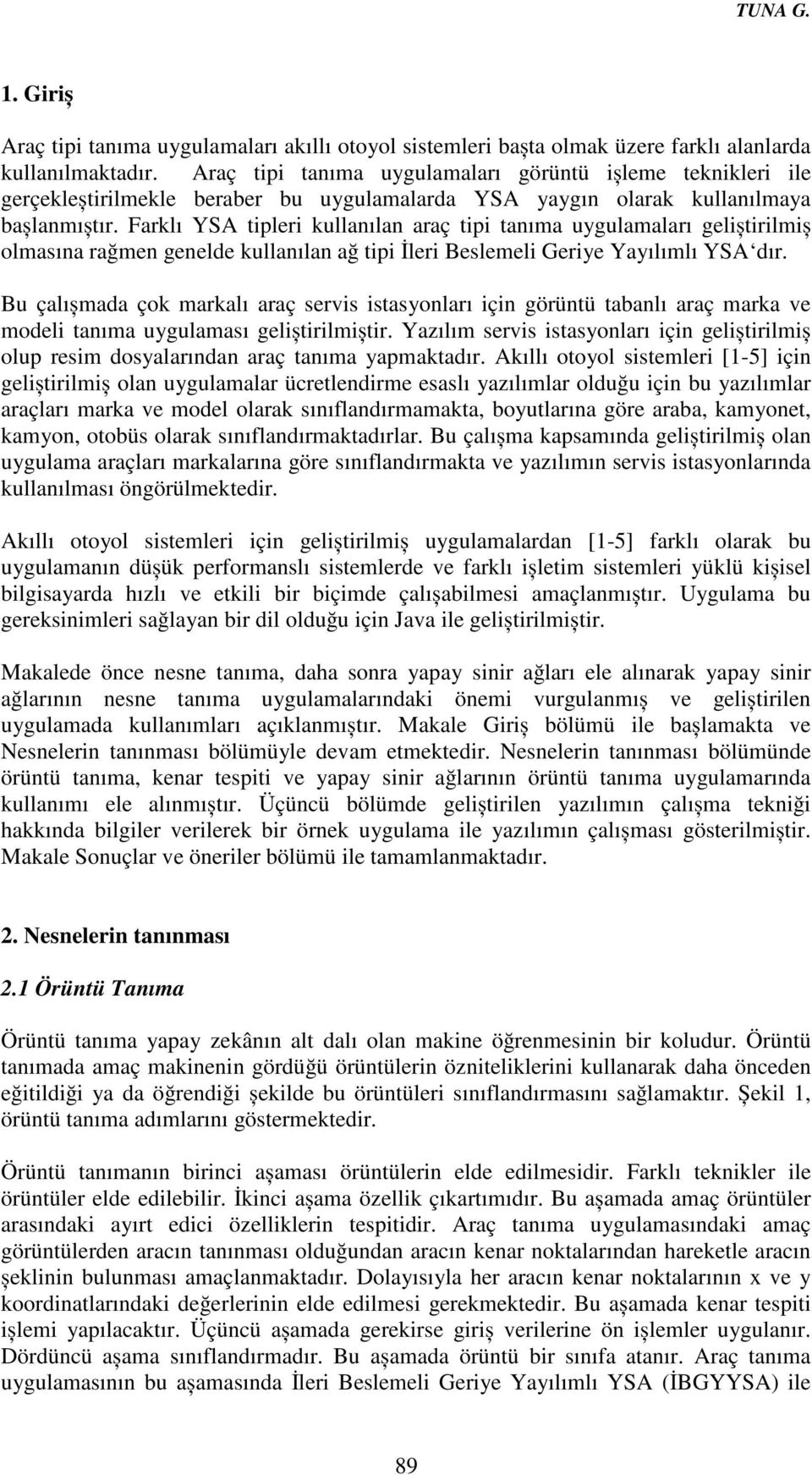 Farklı YSA tipleri kullanılan araç tipi tanıma uygulamaları geliștirilmiș olmasına rağmen genelde kullanılan ağ tipi İleri Beslemeli Geriye Yayılımlı YSA dır.