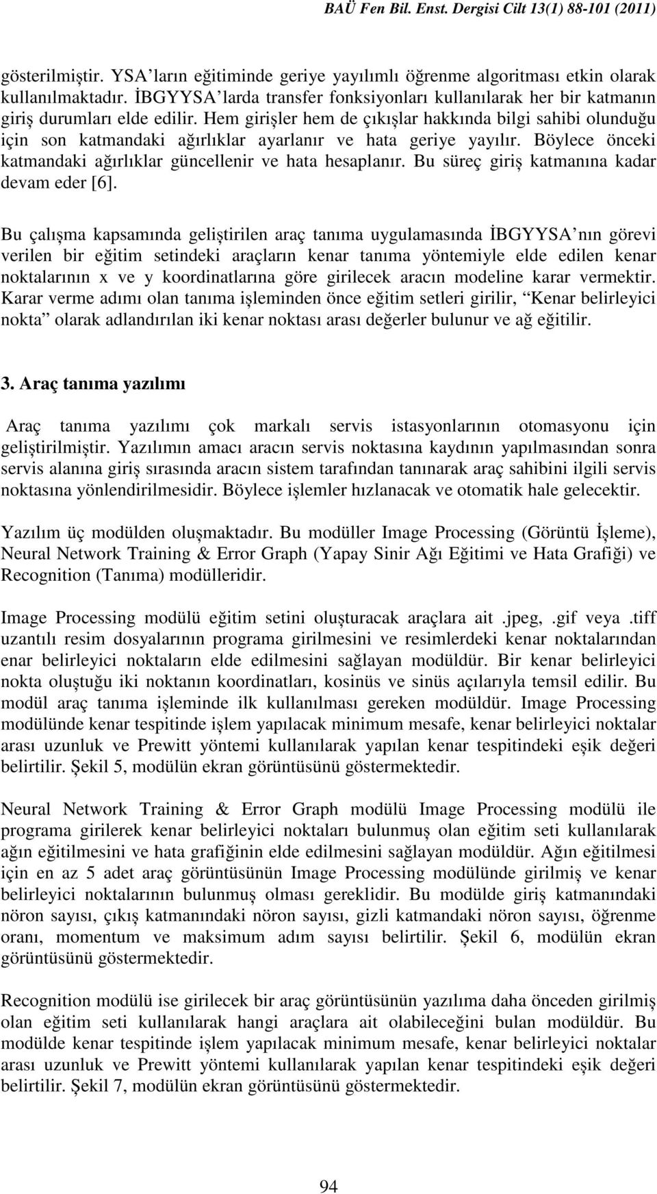 Hem girișler hem de çıkıșlar hakkında bilgi sahibi olunduğu için son katmandaki ağırlıklar ayarlanır ve hata geriye yayılır. Böylece önceki katmandaki ağırlıklar güncellenir ve hata hesaplanır.