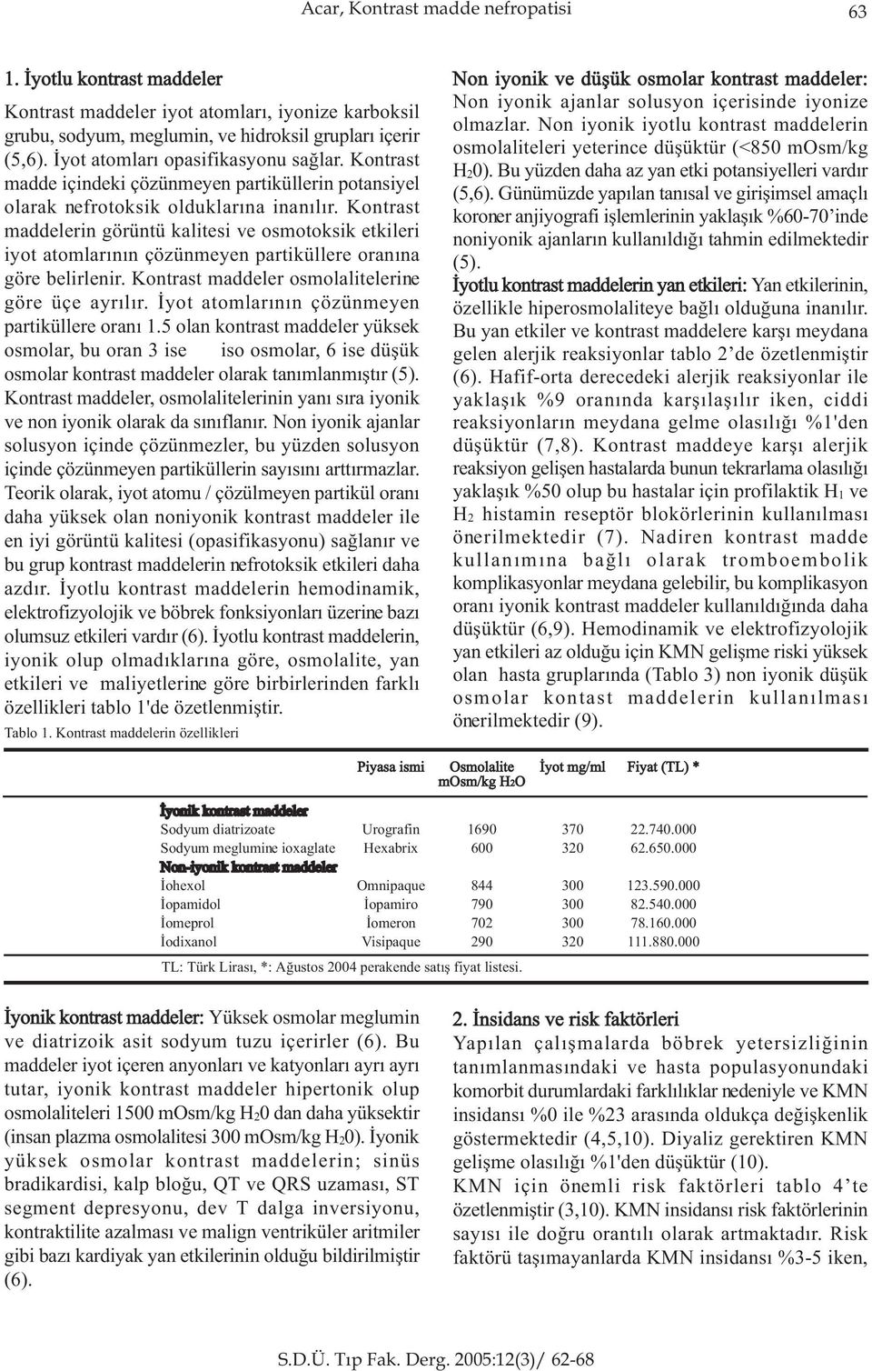 Kontrast maddelerin görüntü kalitesi ve osmotoksik etkileri iyot atomlarýnýn çözünmeyen partiküllere oranýna göre belirlenir. Kontrast maddeler osmolalitelerine göre üçe ayrýlýr.