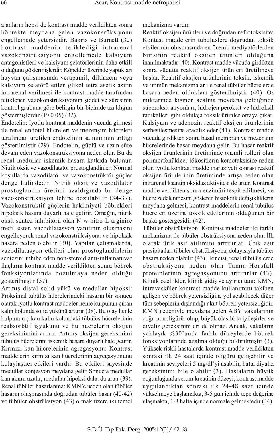 Köpekler üzerinde yaptýklarý hayvan çalýþmasýnda verapamil, diltiazem veya kalsiyum þelatörü etilen glikol tetra asetik asitin intrarenal verilmesi ile kontrast madde tarafýndan tetiklenen