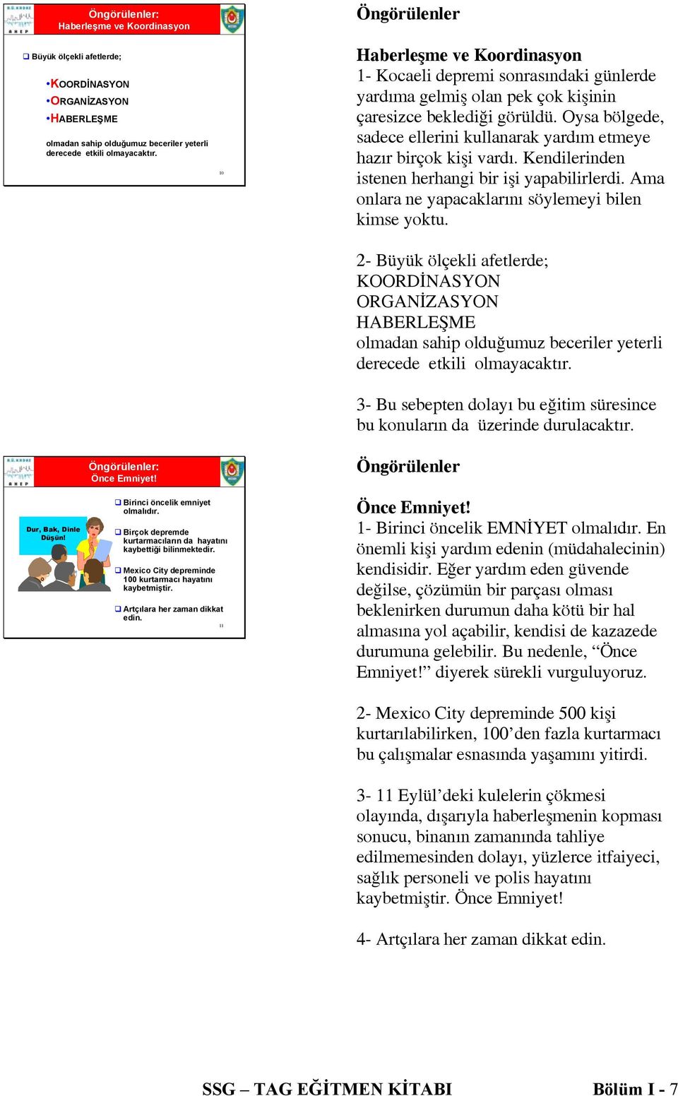 Oysa bölgede, sadece ellerini kullanarak yardım etmeye hazır birçok kişi vardı. Kendilerinden istenen herhangi bir işi yapabilirlerdi. Ama onlara ne yapacaklarını söylemeyi bilen kimse yoktu.