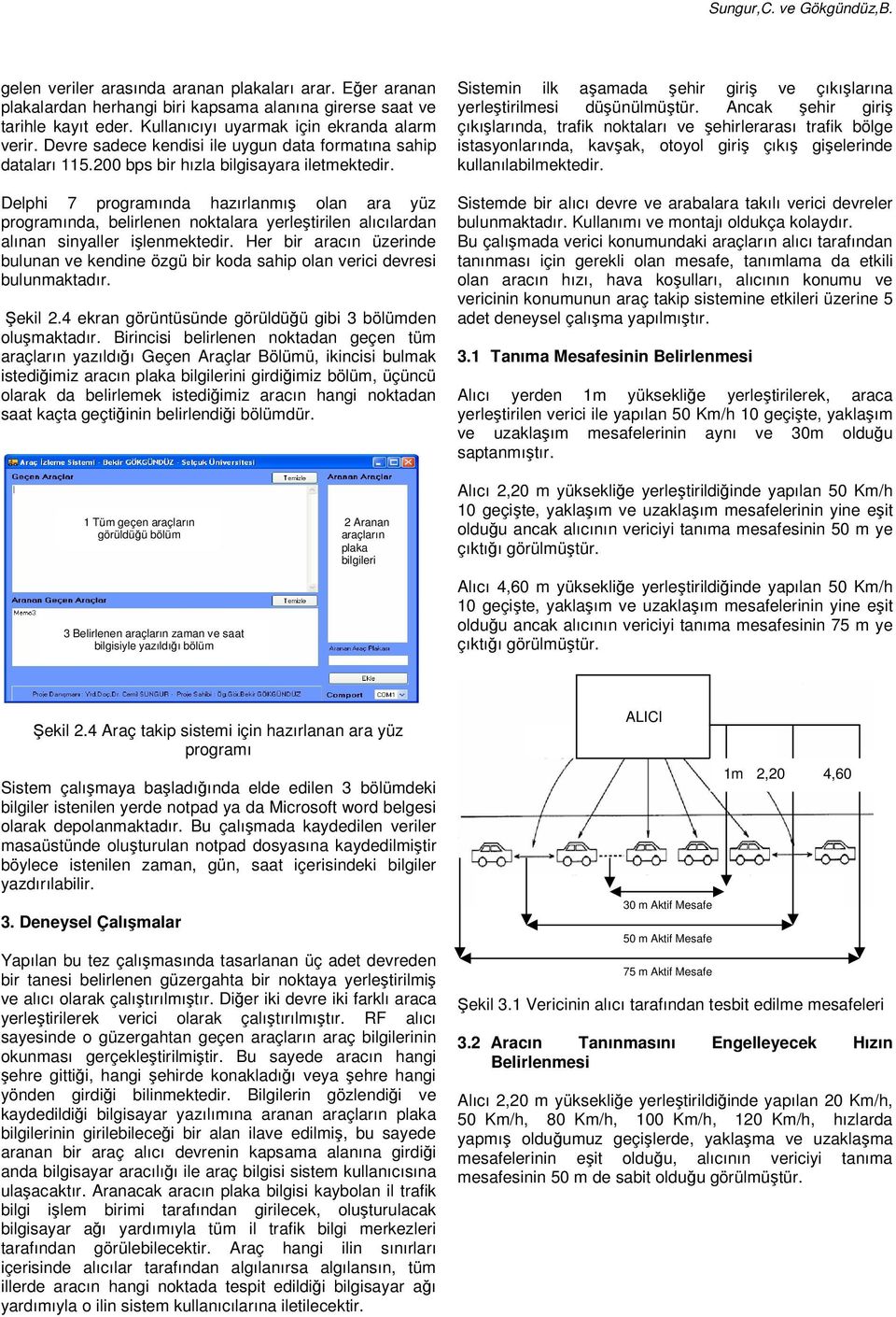 Delphi 7 programında hazırlanmış olan ara yüz programında, belirlenen noktalara yerleştirilen alıcılardan alınan sinyaller işlenmektedir.