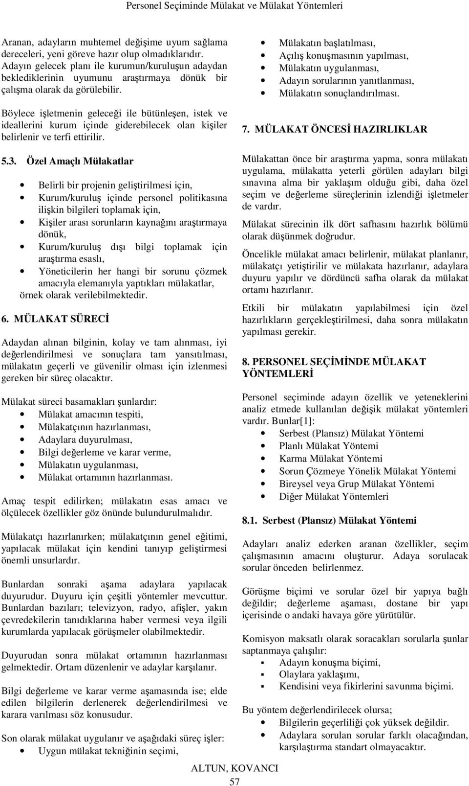 Böylece işletmenin geleceği ile bütünleşen, istek ve ideallerini kurum içinde giderebilecek olan kişiler belirlenir ve terfi ettirilir.