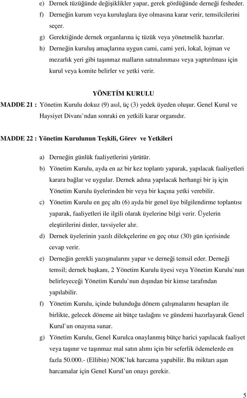 h) Derneğin kuruluş amaçlarına uygun cami, cami yeri, lokal, lojman ve mezarlık yeri gibi taşınmaz malların satınalınması veya yaptırılması için kurul veya komite belirler ve yetki verir.