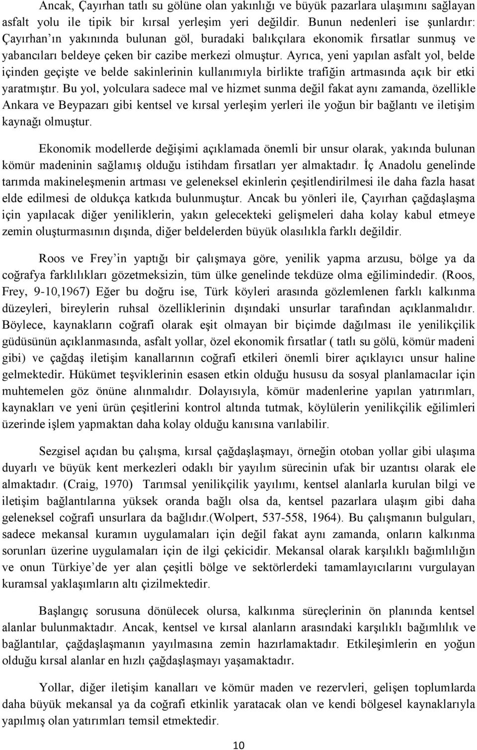 Ayrıca, yeni yapılan asfalt yol, belde içinden geçişte ve belde sakinlerinin kullanımıyla birlikte trafiğin artmasında açık bir etki yaratmıştır.