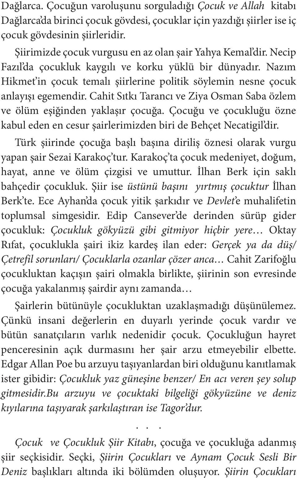 Nazım Hikmet in çocuk temalı şiirlerine politik söylemin nesne çocuk anlayışı egemendir. Cahit Sıtkı Tarancı ve Ziya Osman Saba özlem ve ölüm eşiğinden yaklaşır çocuğa.