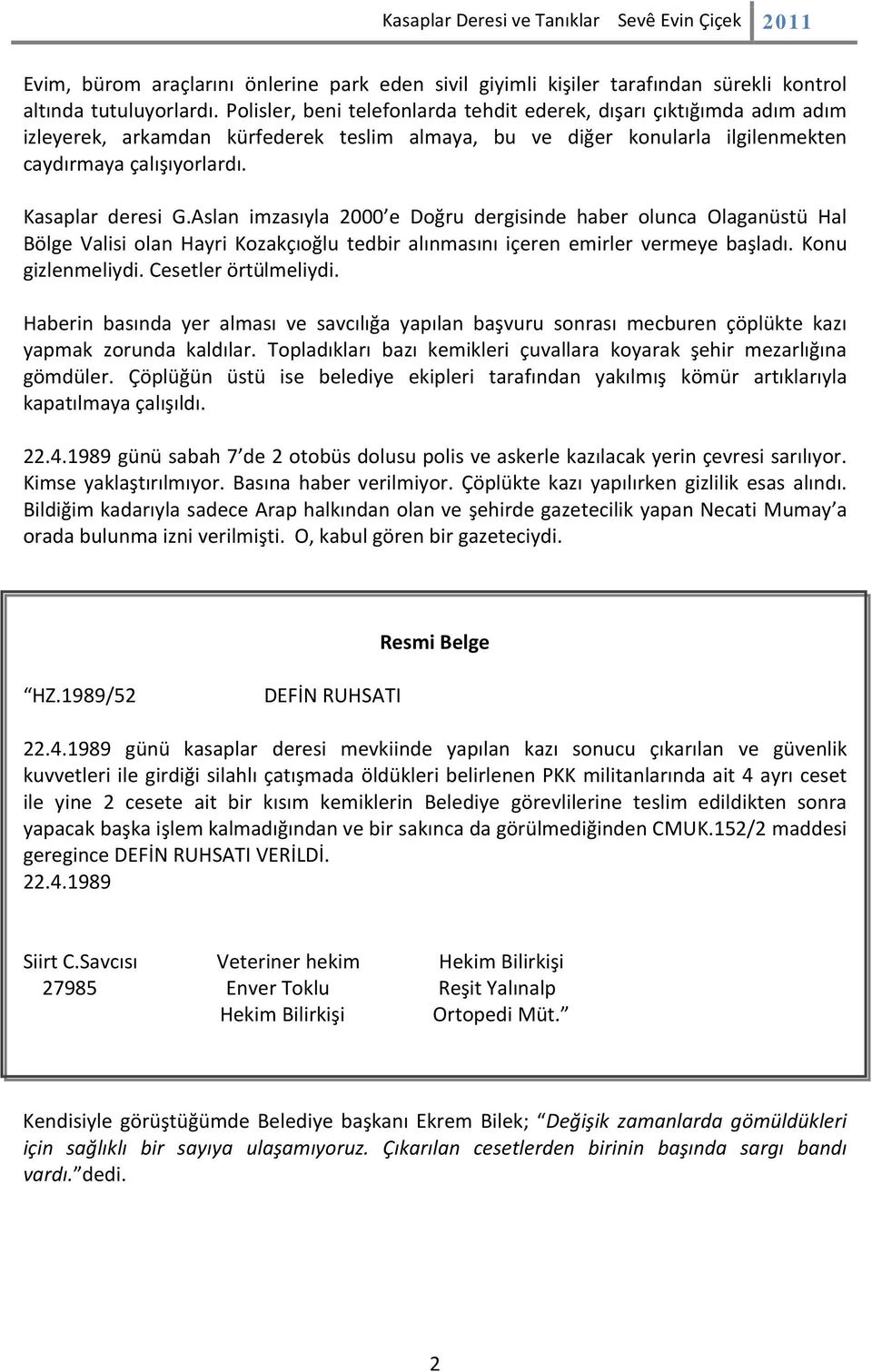 Aslan imzasıyla 2000 e Doğru dergisinde haber olunca Olaganüstü Hal Bölge Valisi olan Hayri Kozakçıoğlu tedbir alınmasını içeren emirler vermeye başladı. Konu gizlenmeliydi. Cesetler örtülmeliydi.