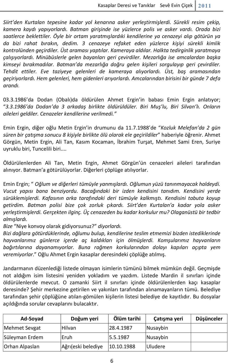 3 cenazeye refaket eden yüzlerce kişiyi sürekli kimlik kontrolünden geçirdiler. Üst araması yaptılar. Kameraya aldılar. Halkta tedirginlik yaratmaya çalışıyorlardı.