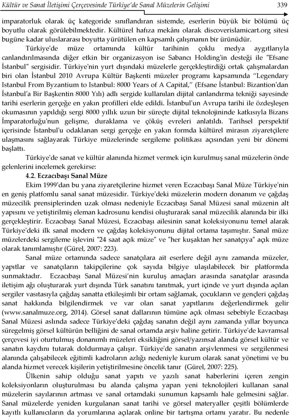 Türkiye'de müze ortamında kültür tarihinin çoklu medya aygıtlarıyla canlandırılmasında diğer etkin bir organizasyon ise Sabancı Holding'in desteği ile "Efsane İstanbul" sergisidir.