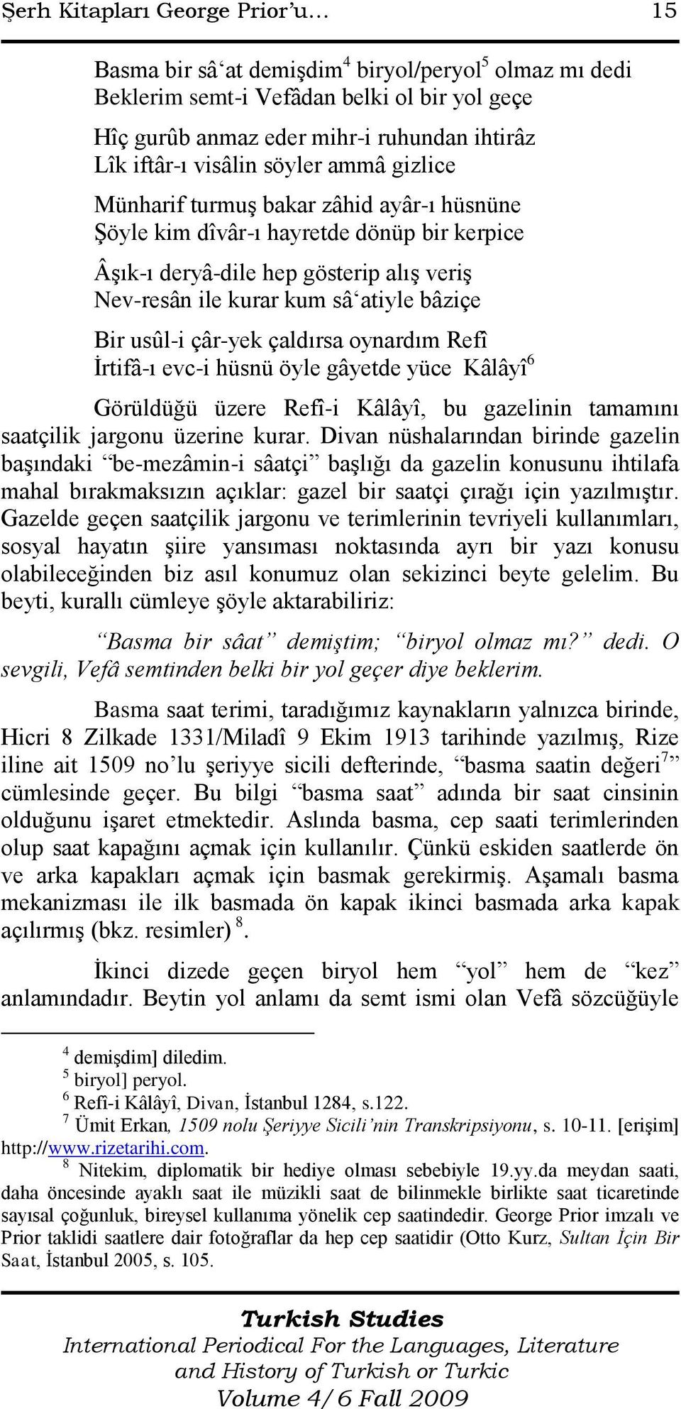 Bir usûl-i çâr-yek çaldırsa oynardım Refî İrtifâ-ı evc-i hüsnü öyle gâyetde yüce Kâlâyî 6 Görüldüğü üzere Refî-i Kâlâyî, bu gazelinin tamamını saatçilik jargonu üzerine kurar.