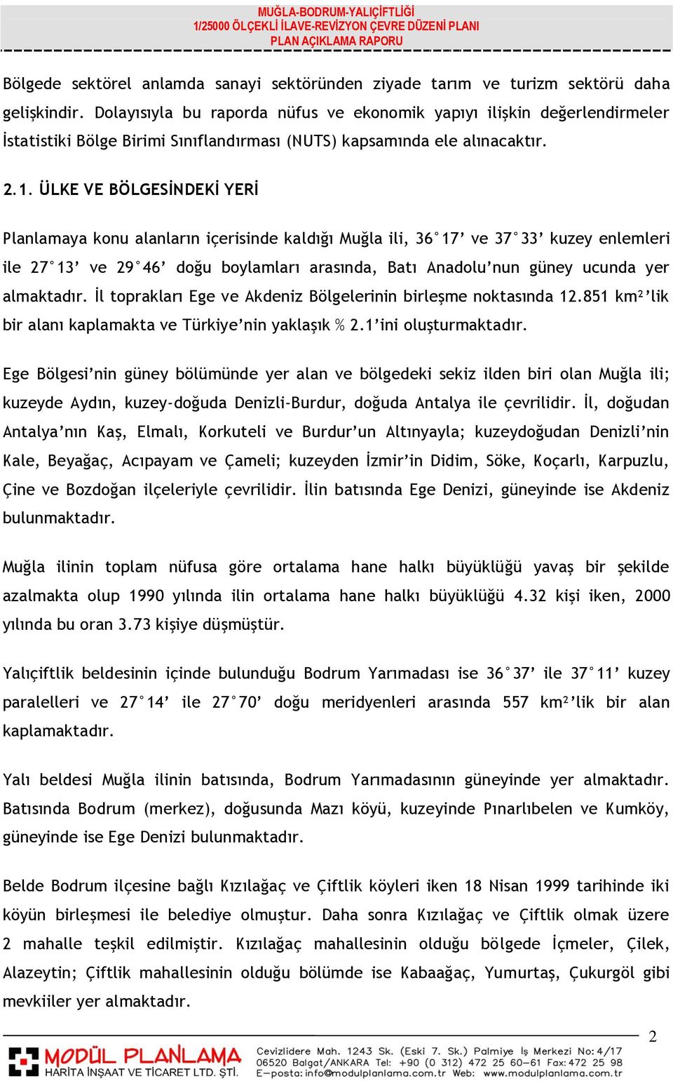 ÜLKE VE BÖLGESİNDEKİ YERİ Planlamaya konu alanların içerisinde kaldığı Muğla ili, 36 17 ve 37 33 kuzey enlemleri ile 27 13 ve 29 46 doğu boylamları arasında, Batı Anadolu nun güney ucunda yer