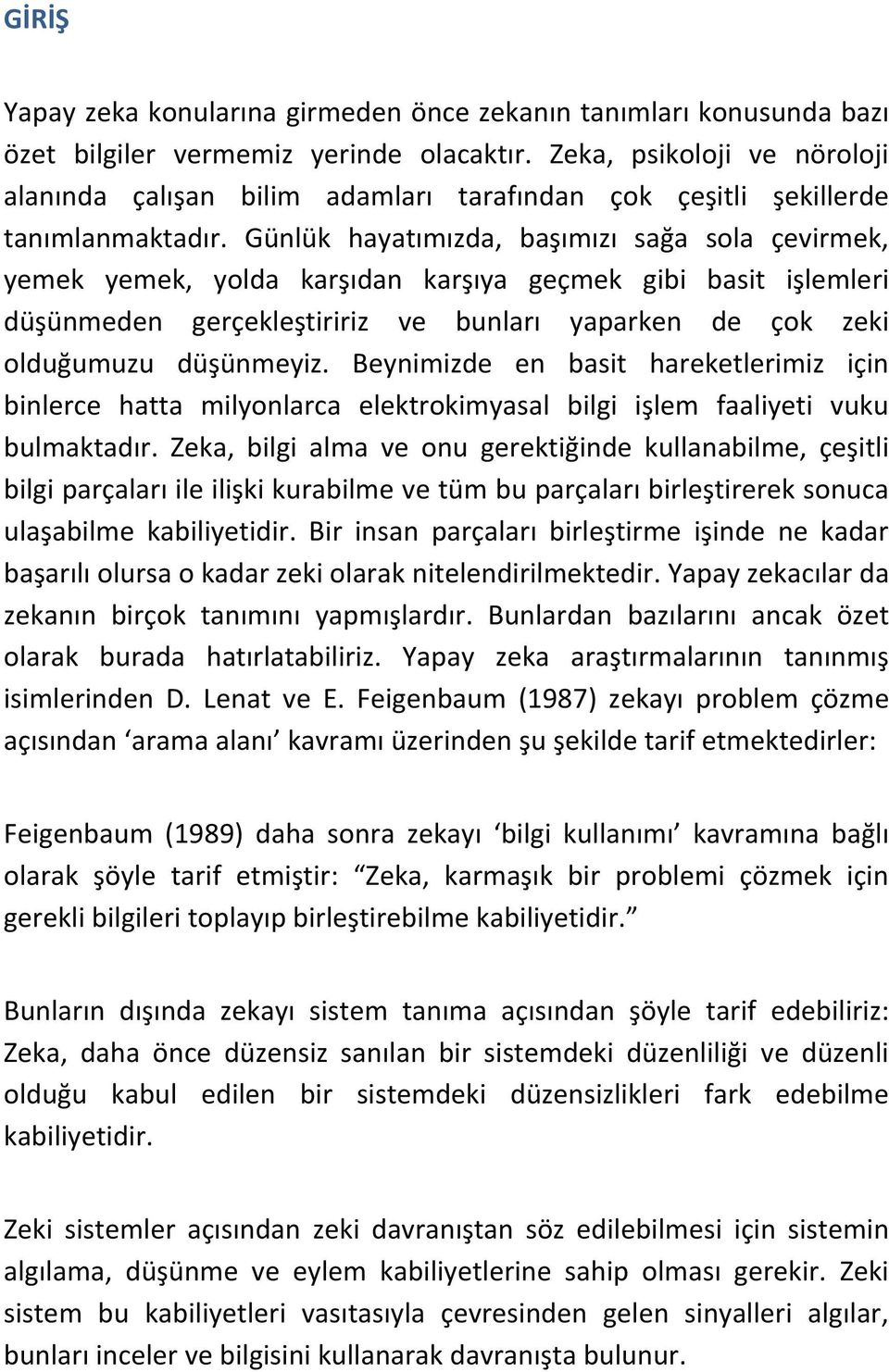 Günlük hayatımızda, başımızı sağa sola çevirmek, yemek yemek, yolda karşıdan karşıya geçmek gibi basit işlemleri düşünmeden gerçekleştiririz ve bunları yaparken de çok zeki olduğumuzu düşünmeyiz.