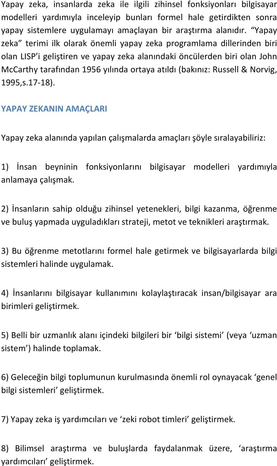 Yapay zeka terimi ilk olarak önemli yapay zeka programlama dillerinden biri olan LISP i geliştiren ve yapay zeka alanındaki öncülerden biri olan John McCarthy tarafından 1956 yılında ortaya atıldı