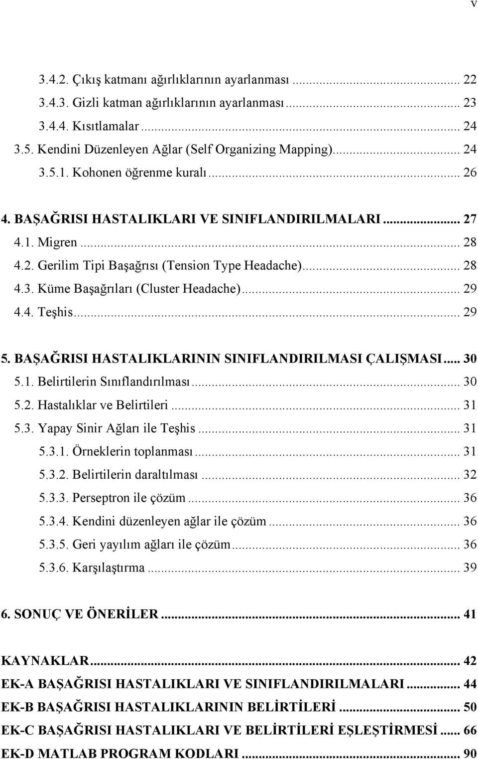 Küme Başağrıları (Cluster Headache)... 29 4.4. Teşhis... 29 5. BAŞAĞRISI HASTALIKLARININ SINIFLANDIRILMASI ÇALIŞMASI... 30 5.1. Belirtilerin Sınıflandırılması... 30 5.2. Hastalıklar ve Belirtileri.