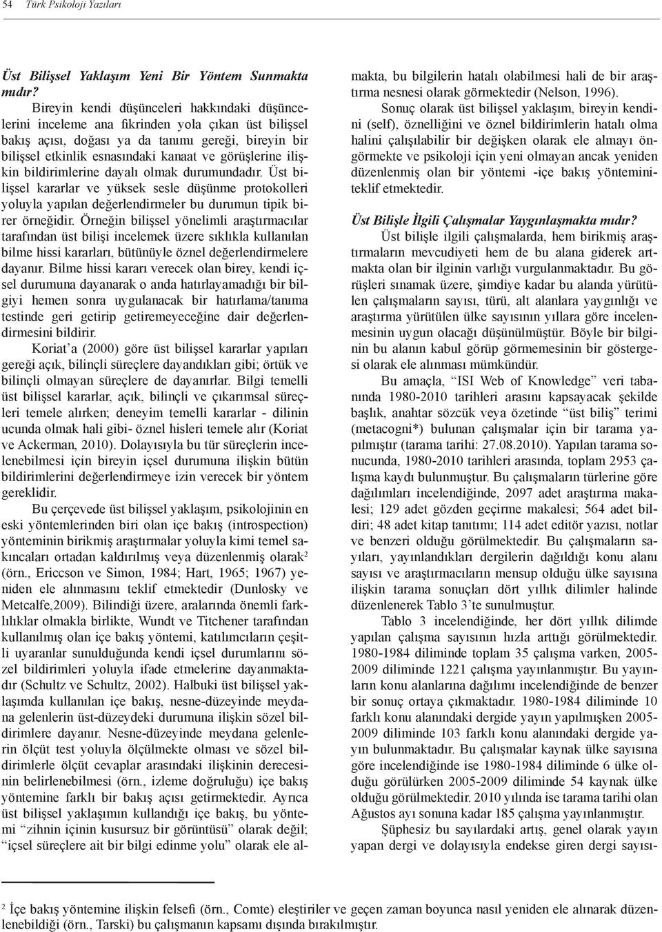 görüşlerine ilişkin bildirimlerine dayalı olmak durumundadır. Üst bilişsel kararlar ve yüksek sesle düşünme protokolleri yoluyla yapılan değerlendirmeler bu durumun tipik birer örneğidir.