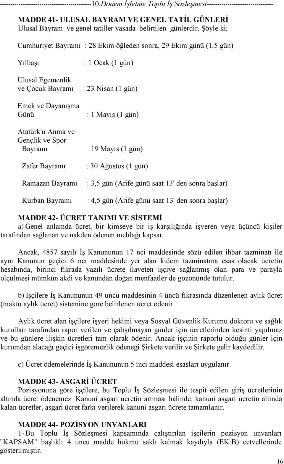 Ramazan Bayramı Kurban Bayramı : 1 Ocak (1 gün) : 23 Nisan (1 gün) : 1 Mayıs (1 gün) : 19 Mayıs (1 gün) : 30 Ağustos (1 gün) : 3,5 gün (Arife günü saat 13' den sonra başlar) : 4,5 gün (Arife günü