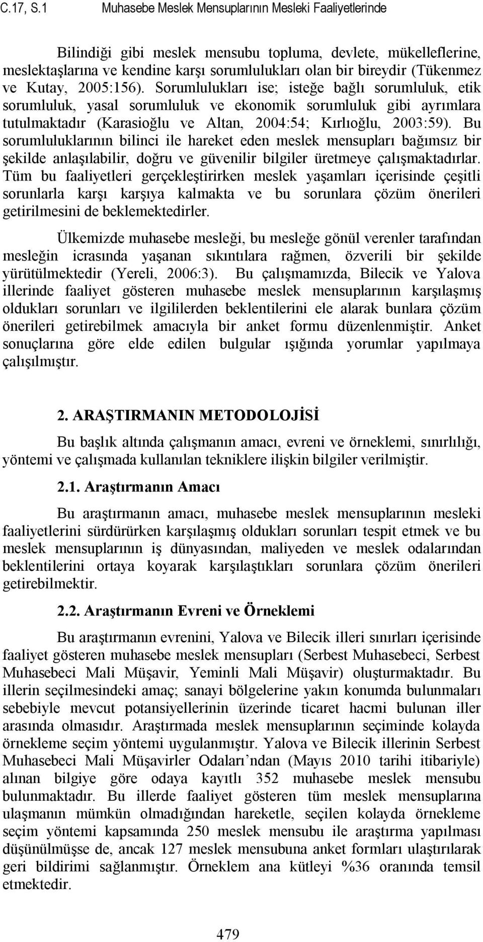 Kutay, 2005:156). Sorumlulukları ise; isteğe bağlı sorumluluk, etik sorumluluk, yasal sorumluluk ve ekonomik sorumluluk gibi ayrımlara tutulmaktadır (Karasioğlu ve Altan, 2004:54; Kırlıoğlu, 2003:59).