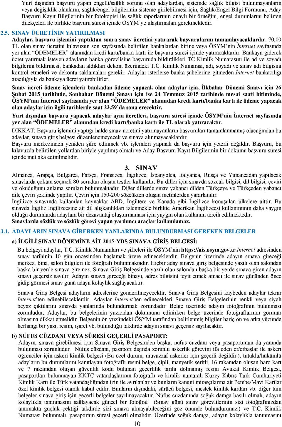 ye ulaştırmaları gerekmektedir. 2.5. SINAV ÜCRETİNİN YATIRILMASI Adaylar, başvuru işlemini yaptıktan sonra sınav ücretini yatırarak başvurularını tamamlayacaklardır.