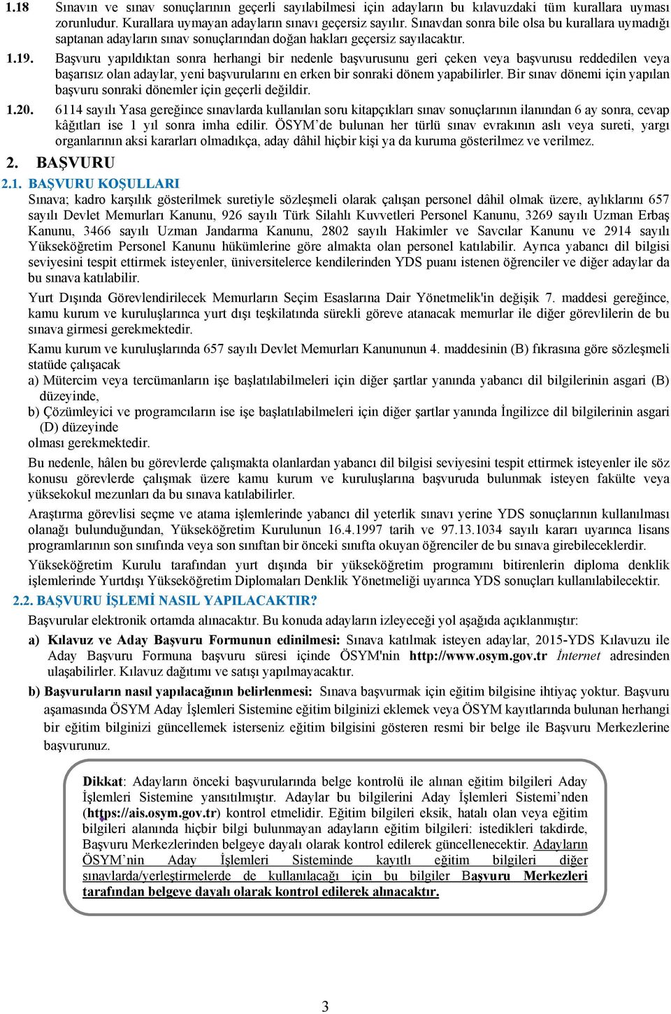 Başvuru yapıldıktan sonra herhangi bir nedenle başvurusunu geri çeken veya başvurusu reddedilen veya başarısız olan adaylar, yeni başvurularını en erken bir sonraki dönem yapabilirler.