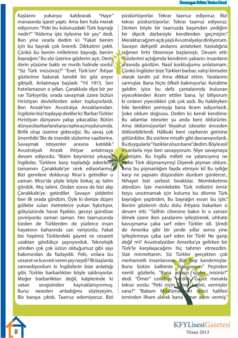 Derin derin yüzüme baktı ve mırıltı halinde sordu: Siz Türk müsünüz? Evet Türk üm İhtiyar gözlerime bakarak tanıdık bir göz arıyor gibiydi. Anlatmaya başladı: Yıl 1915. Sen hatırlamazsın o yılları.