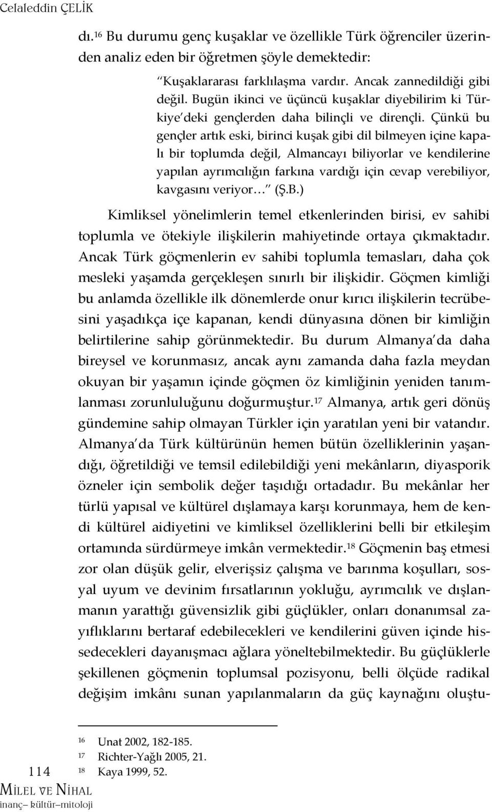 Çünkü bu gençler artık eski, birinci kuşak gibi dil bilmeyen içine kapalı bir toplumda değil, Almancayı biliyorlar ve kendilerine yapılan ayrımcılığın farkına vardığı için cevap verebiliyor,