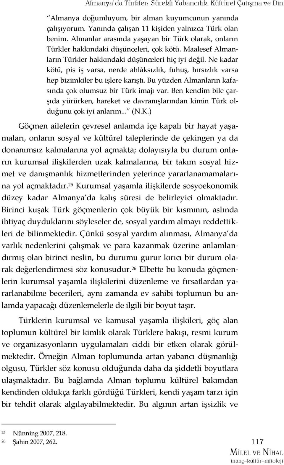 Ne kadar kötü, pis iş varsa, nerde ahlâksızlık, fuhuş, hırsızlık varsa hep bizimkiler bu işlere karıştı. Bu yüzden Almanların kafasında çok olumsuz bir Türk imajı var.