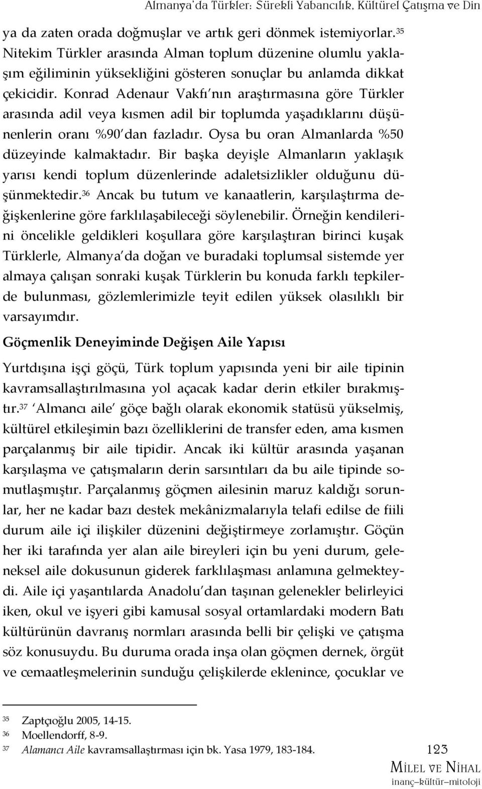 Konrad Adenaur Vakfı nın araştırmasına göre Türkler arasında adil veya kısmen adil bir toplumda yaşadıklarını düşünenlerin oranı %90 dan fazladır. Oysa bu oran Almanlarda %50 düzeyinde kalmaktadır.