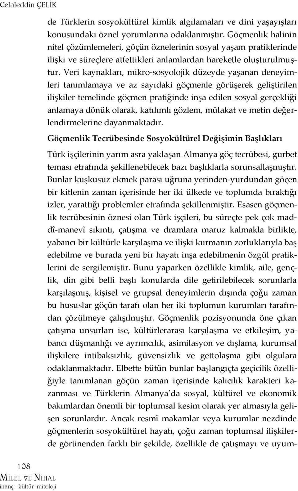 Veri kaynakları, mikro-sosyolojik düzeyde yaşanan deneyimleri tanımlamaya ve az sayıdaki göçmenle görüşerek geliştirilen ilişkiler temelinde göçmen pratiğinde inşa edilen sosyal gerçekliği anlamaya