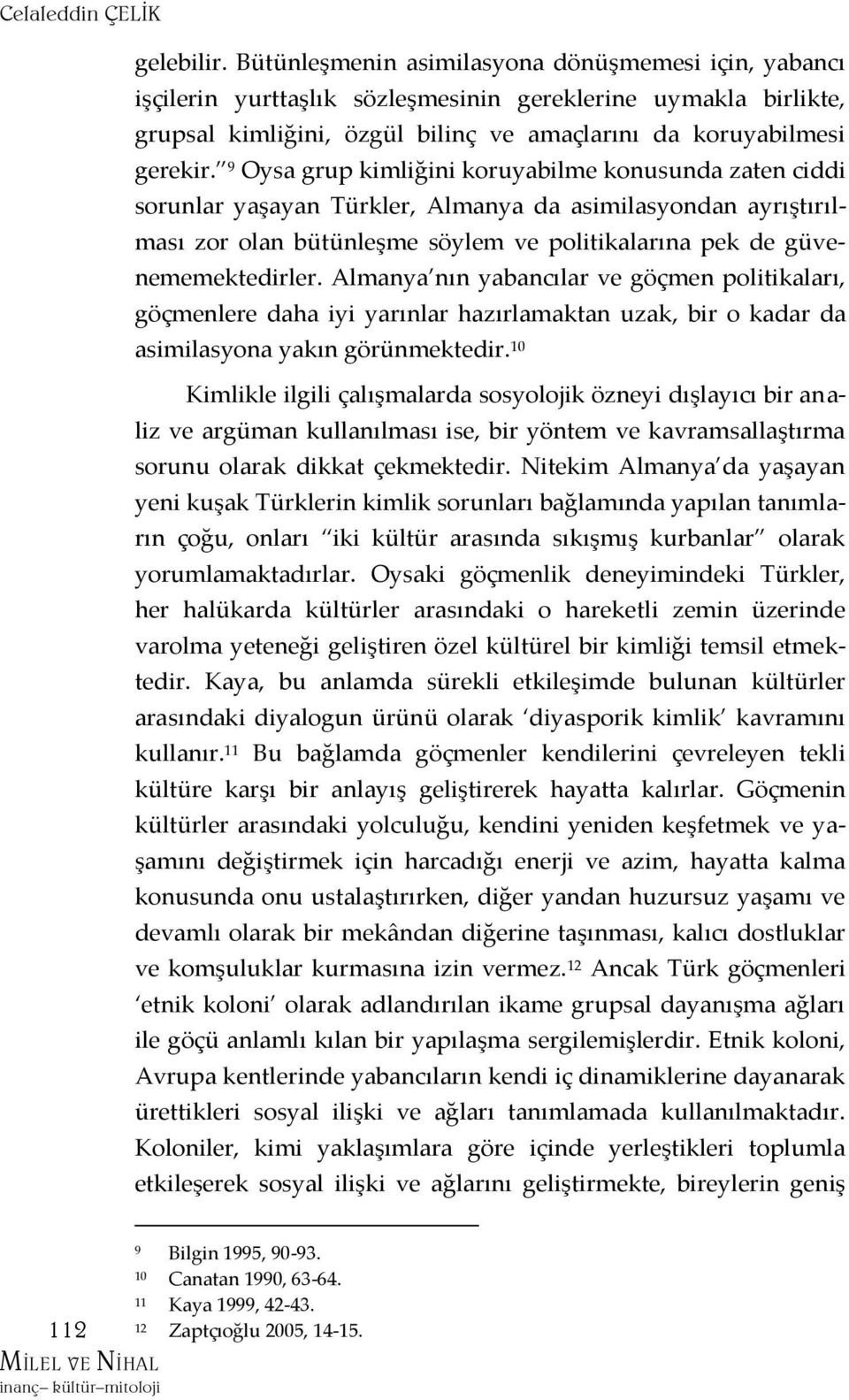 9 Oysa grup kimliğini koruyabilme konusunda zaten ciddi sorunlar yaşayan Türkler, Almanya da asimilasyondan ayrıştırılması zor olan bütünleşme söylem ve politikalarına pek de güvenememektedirler.