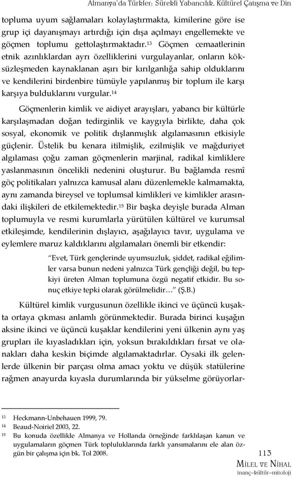 13 Göçmen cemaatlerinin etnik azınlıklardan ayrı özelliklerini vurgulayanlar, onların köksüzleşmeden kaynaklanan aşırı bir kırılganlığa sahip olduklarını ve kendilerini birdenbire tümüyle yapılanmış