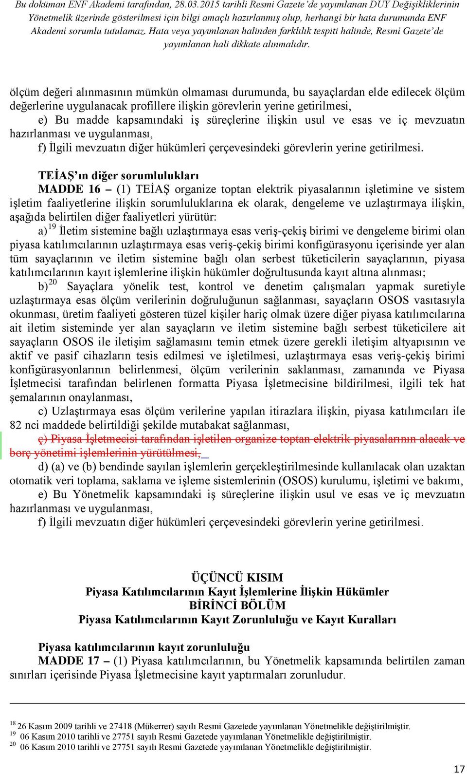 TEİAŞ ın diğer sorumlulukları MADDE 16 (1) TEİAŞ organize toptan elektrik piyasalarının işletimine ve sistem işletim faaliyetlerine ilişkin sorumluluklarına ek olarak, dengeleme ve uzlaştırmaya