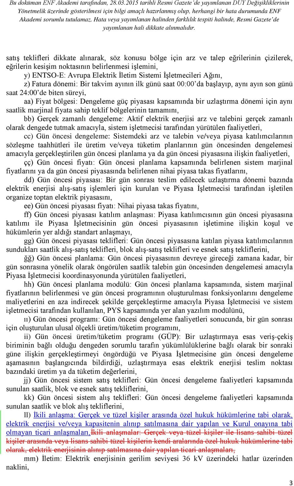 uzlaştırma dönemi için aynı saatlik marjinal fiyata sahip teklif bölgelerinin tamamını, bb) Gerçek zamanlı dengeleme: Aktif elektrik enerjisi arz ve talebini gerçek zamanlı olarak dengede tutmak