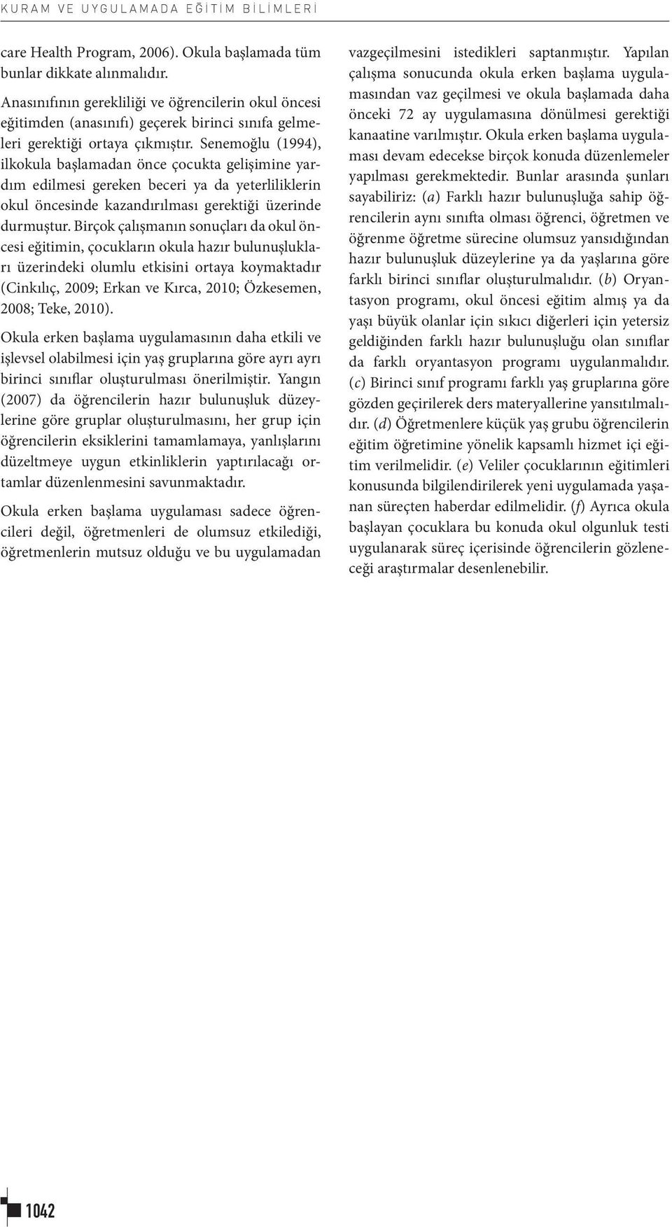 Senemoğlu (1994), ilkokula başlamadan önce çocukta gelişimine yardım edilmesi gereken beceri ya da yeterliliklerin okul öncesinde kazandırılması gerektiği üzerinde durmuştur.