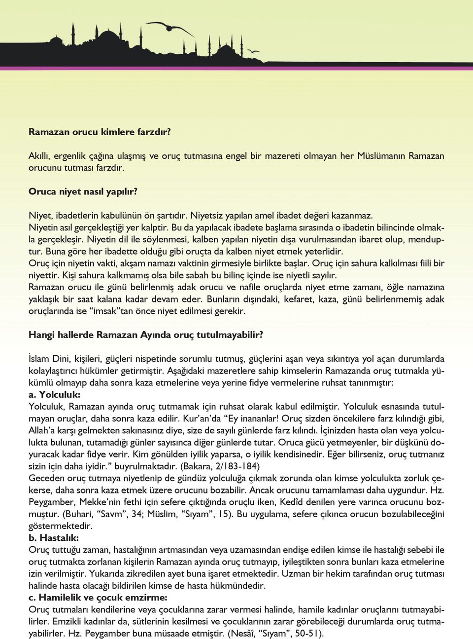 Bu da yapılacak ibadete başlama sırasında o ibadetin bilincinde olmakla gerçekleşir. Niyetin dil ile söylenmesi, kalben yapılan niyetin dışa vurulmasından ibaret olup, menduptur.