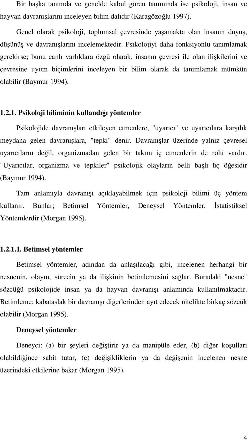 Psikolojiyi daha fonksiyonlu tanımlamak gerekirse; bunu canlı varlıklara özgü olarak, insanın çevresi ile olan ilişkilerini ve çevresine uyum biçimlerini inceleyen bir bilim olarak da tanımlamak