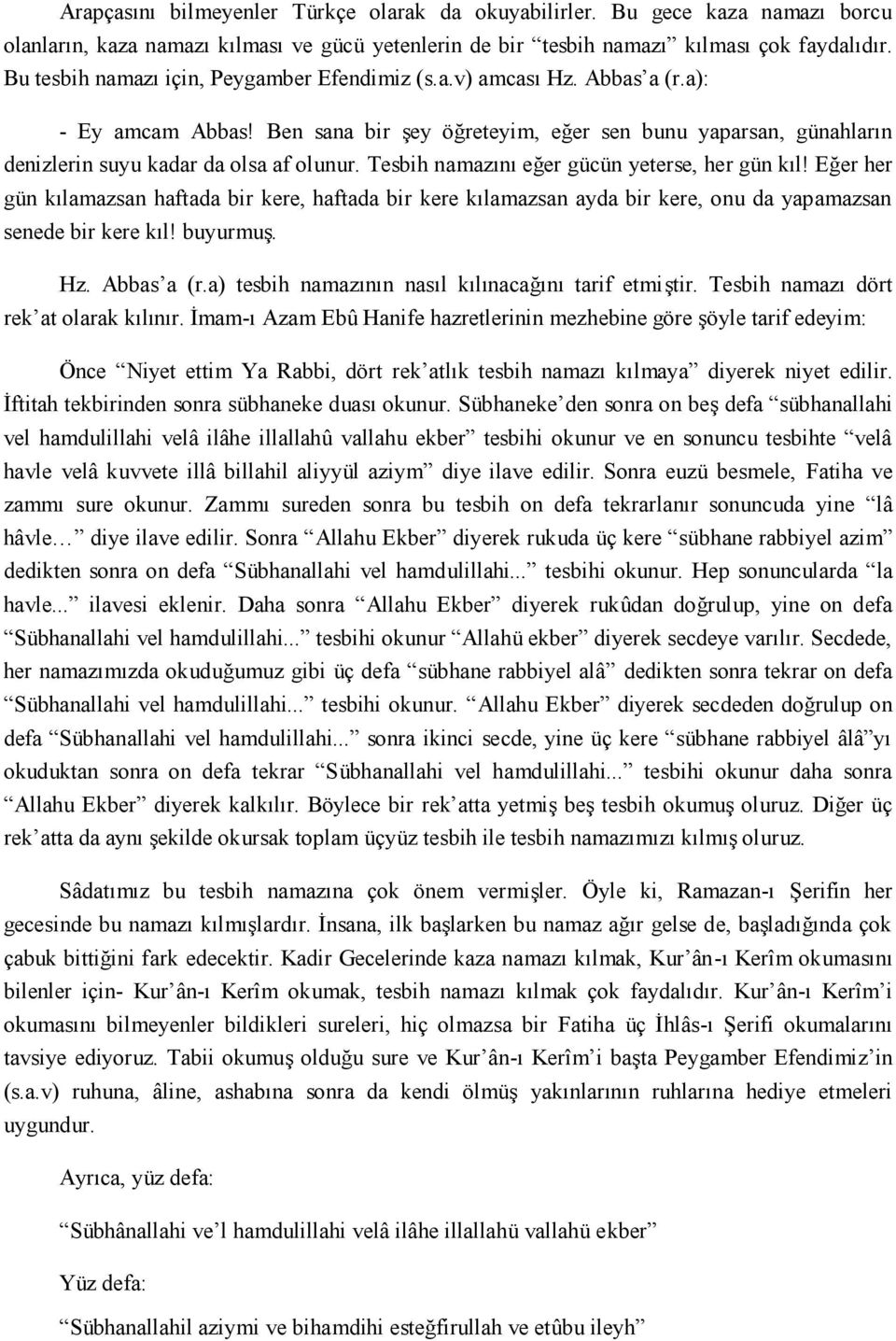 Tesbih namazını eğer gücün yeterse, her gün kıl! Eğer her gün kılamazsan haftada bir kere, haftada bir kere kılamazsan ayda bir kere, onu da yapamazsan senede bir kere kıl! buyurmuş. Hz. Abbas a (r.