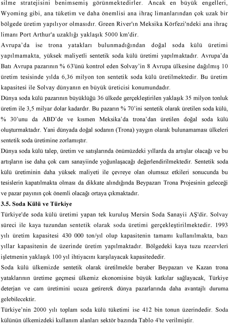 Avrupa da ise trona yatakları bulunmadığından doğal soda külü üretimi yapılmamakta, yüksek maliyetli sentetik soda külü üretimi yapılmaktadır.