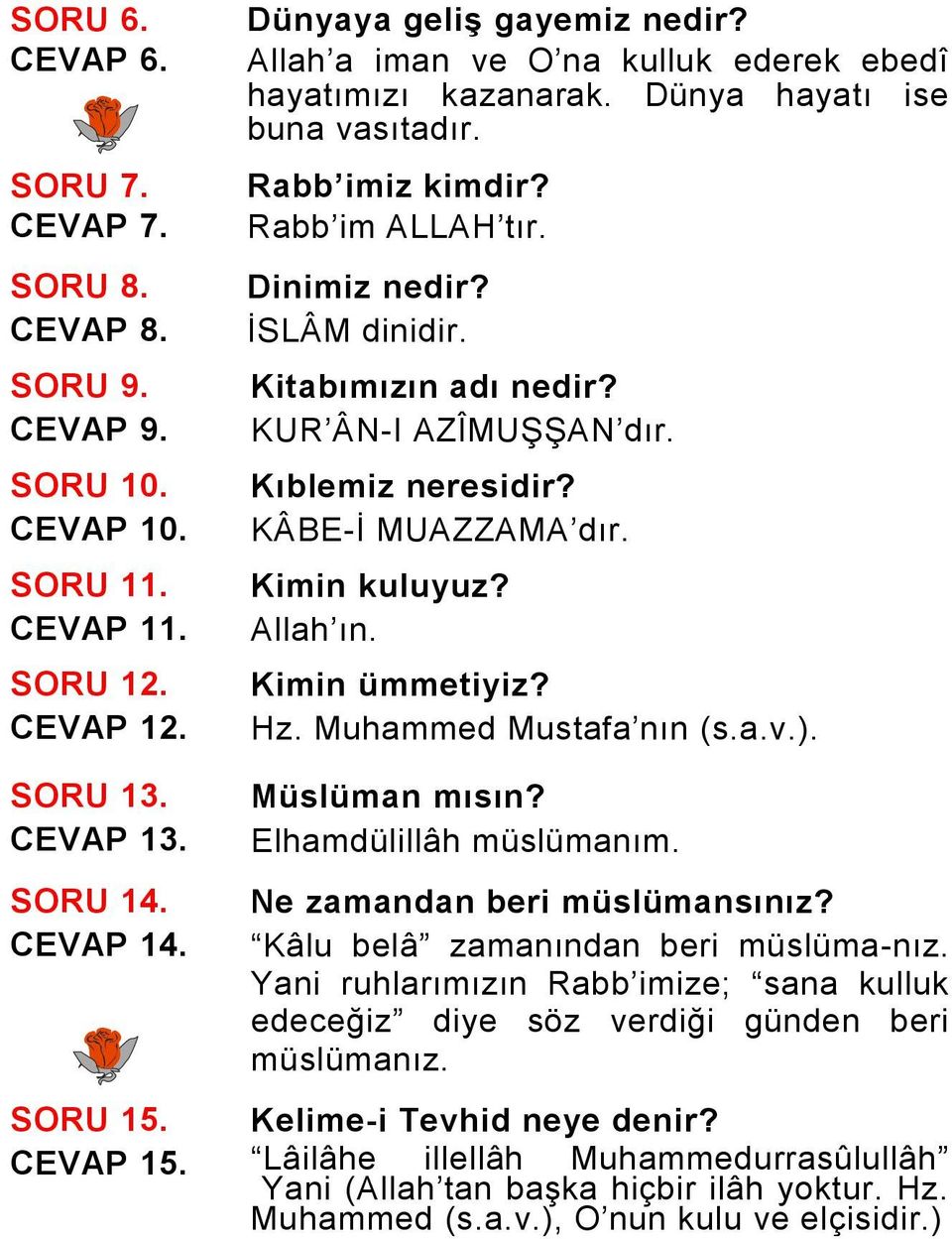 KUR ÂN-I AZÎMUŞŞAN dır. Kıblemiz neresidir? KÂBE-İ MUAZZAMA dır. Kimin kuluyuz? Allah ın. Kimin ümmetiyiz? Hz. Muhammed Mustafa nın (s.a.v.). SORU 13. CEVAP 13. SORU 14. CEVAP 14. Müslüman mısın?